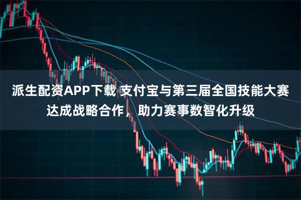 派生配资APP下载 支付宝与第三届全国技能大赛达成战略合作,助力赛事数智化升级