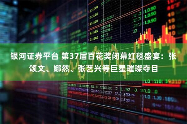 银河证券平台 第37届百花奖闭幕红毯盛宴：张颂文、娜然、张艺兴等巨星璀璨夺目