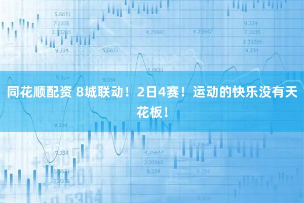 同花顺配资 8城联动！2日4赛！运动的快乐没有天花板！