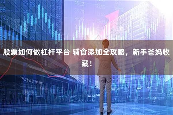 股票如何做杠杆平台 辅食添加全攻略，新手爸妈收藏！