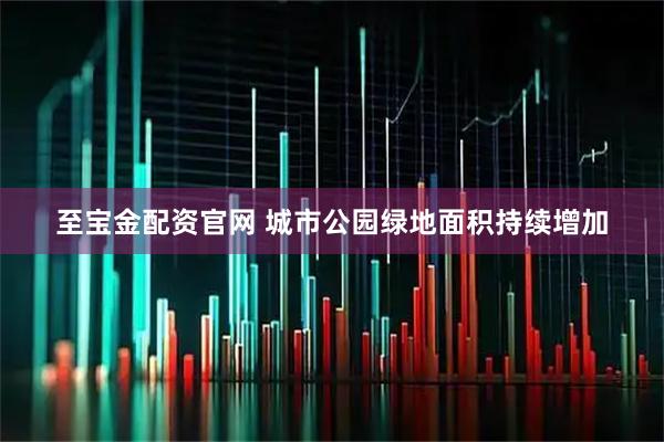至宝金配资官网 城市公园绿地面积持续增加