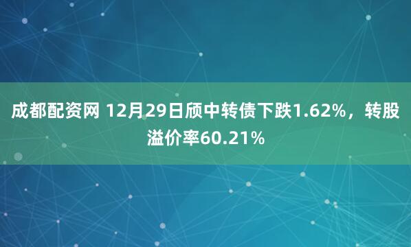 成都配资网 12月29日颀中转债下跌1.62%,转股溢价率60.21%