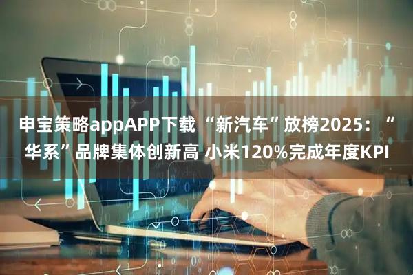 申宝策略appAPP下载 “新汽车”放榜2025：“华系”品牌集体创新高 小米120%完成年度KPI