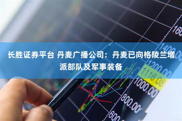 长胜证券平台 丹麦广播公司：丹麦已向格陵兰增派部队及军事装备