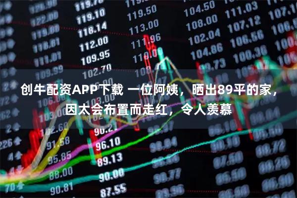 创牛配资APP下载 一位阿姨，晒出89平的家，因太会布置而走红，令人羡慕
