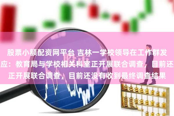 股票小额配资网平台 吉林一学校领导在工作群发亲密信息，官方最新回应：教育局与学校相关科室正开展联合调查，目前还没有收到最终调查结果