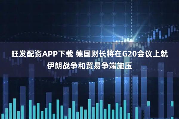 旺发配资APP下载 德国财长将在G20会议上就伊朗战争和贸易争端施压