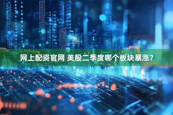 网上配资官网 美股二季度哪个板块暴涨？
